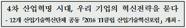 4차 산업혁명 시대, 우리 기업의 혁신전략을 묻다 - 12개 산업기술혁신단체 공동「2016 TI클럽 산업기술혁신포럼」개최 -